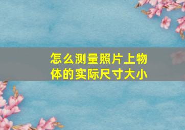 怎么测量照片上物体的实际尺寸大小