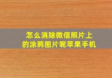 怎么消除微信照片上的涂鸦图片呢苹果手机