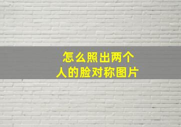 怎么照出两个人的脸对称图片