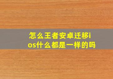 怎么王者安卓迁移ios什么都是一样的吗