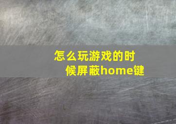 怎么玩游戏的时候屏蔽home键