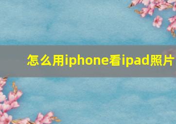 怎么用iphone看ipad照片