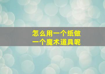 怎么用一个纸做一个魔术道具呢