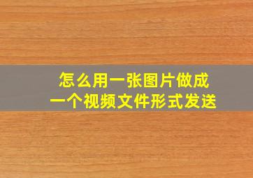 怎么用一张图片做成一个视频文件形式发送