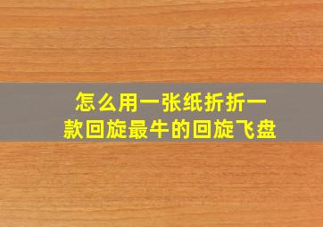 怎么用一张纸折折一款回旋最牛的回旋飞盘