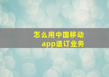 怎么用中国移动app退订业务