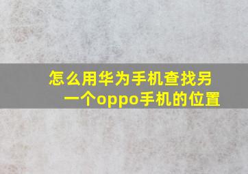 怎么用华为手机查找另一个oppo手机的位置