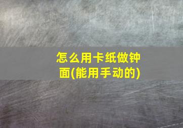 怎么用卡纸做钟面(能用手动的)