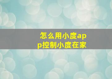 怎么用小度app控制小度在家