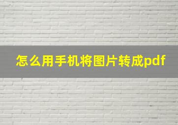 怎么用手机将图片转成pdf