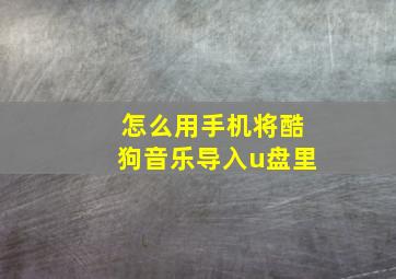 怎么用手机将酷狗音乐导入u盘里