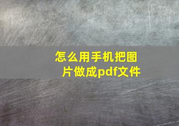 怎么用手机把图片做成pdf文件