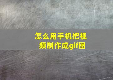 怎么用手机把视频制作成gif图