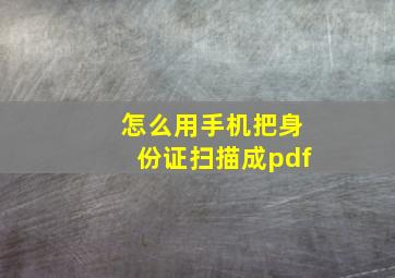 怎么用手机把身份证扫描成pdf