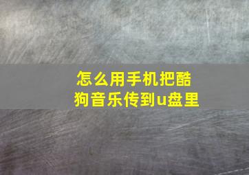 怎么用手机把酷狗音乐传到u盘里