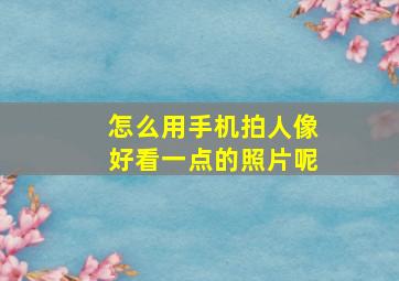 怎么用手机拍人像好看一点的照片呢