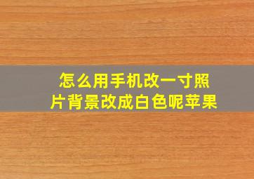 怎么用手机改一寸照片背景改成白色呢苹果