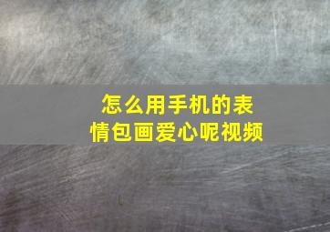 怎么用手机的表情包画爱心呢视频