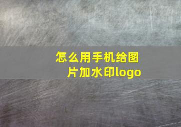 怎么用手机给图片加水印logo