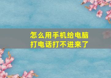 怎么用手机给电脑打电话打不进来了