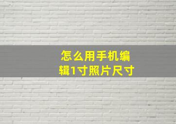 怎么用手机编辑1寸照片尺寸