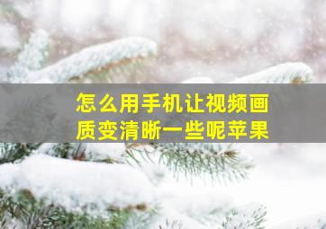 怎么用手机让视频画质变清晰一些呢苹果