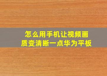 怎么用手机让视频画质变清晰一点华为平板