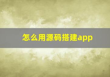 怎么用源码搭建app