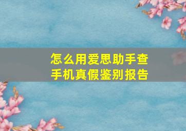 怎么用爱思助手查手机真假鉴别报告