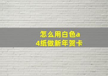 怎么用白色a4纸做新年贺卡