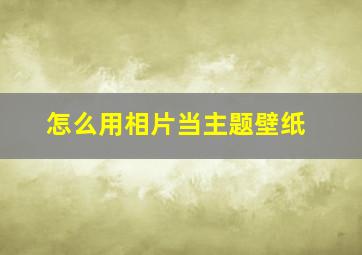 怎么用相片当主题壁纸