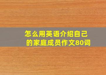 怎么用英语介绍自己的家庭成员作文80词