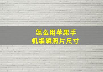 怎么用苹果手机编辑照片尺寸