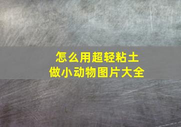 怎么用超轻粘土做小动物图片大全