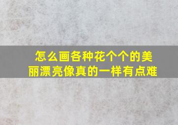 怎么画各种花个个的美丽漂亮像真的一样有点难