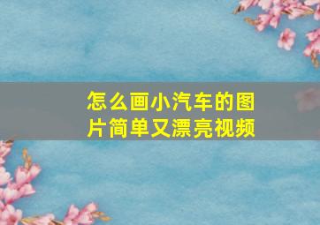 怎么画小汽车的图片简单又漂亮视频