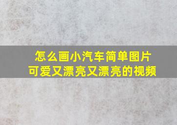 怎么画小汽车简单图片可爱又漂亮又漂亮的视频