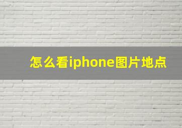 怎么看iphone图片地点