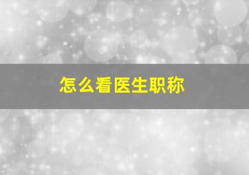 怎么看医生职称