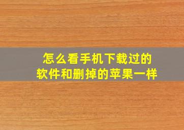 怎么看手机下载过的软件和删掉的苹果一样