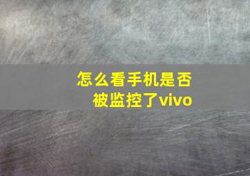 怎么看手机是否被监控了vivo