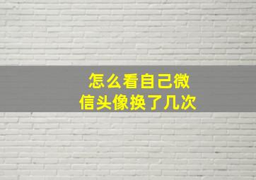 怎么看自己微信头像换了几次