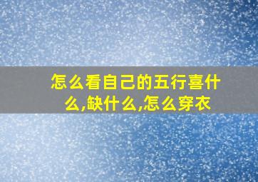 怎么看自己的五行喜什么,缺什么,怎么穿衣