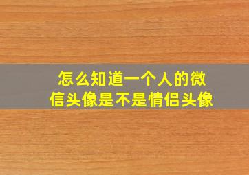 怎么知道一个人的微信头像是不是情侣头像