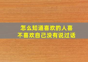 怎么知道喜欢的人喜不喜欢自己没有说过话