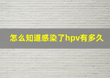 怎么知道感染了hpv有多久