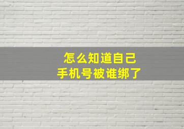 怎么知道自己手机号被谁绑了