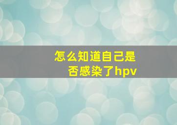 怎么知道自己是否感染了hpv