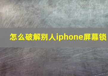 怎么破解别人iphone屏幕锁