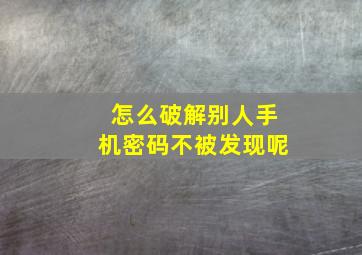 怎么破解别人手机密码不被发现呢